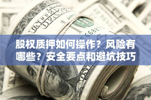 武汉股权质押如何操作？风险有哪些？安全要点和避坑技巧？