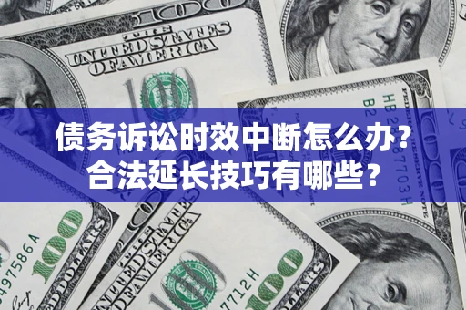 武汉债务诉讼时效中断怎么办？合法延长技巧有哪些？