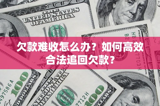 武汉欠款难收怎么办？如何高效合法追回欠款？
