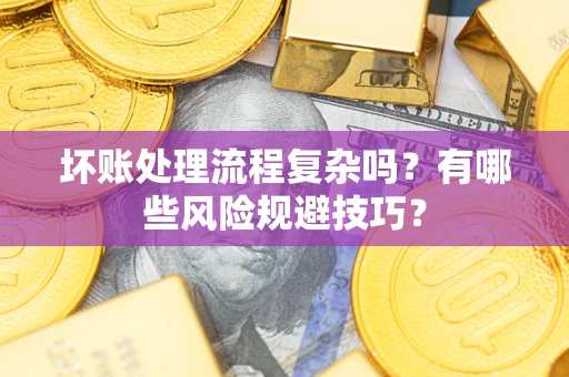 武汉坏账处理流程复杂吗？有哪些风险规避技巧？