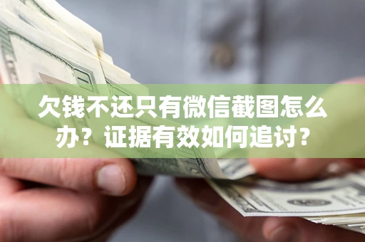 武汉欠钱不还只有微信截图怎么办？证据有效如何追讨？