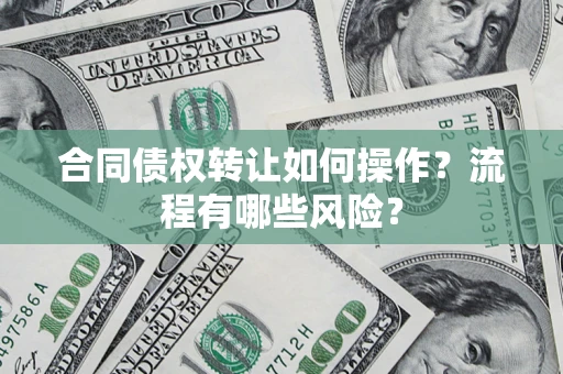 武汉合同债权转让如何操作？流程有哪些风险？