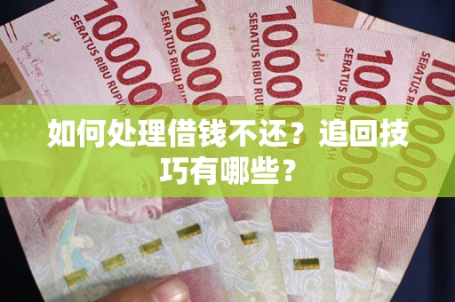 武汉如何处理借钱不还？追回技巧有哪些？