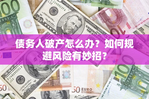 武汉债务人破产怎么办？如何规避风险有妙招？