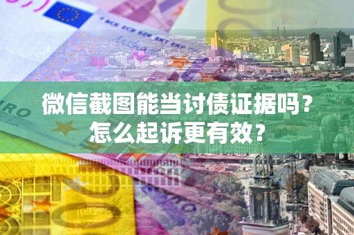 武汉微信截图能当讨债证据吗？怎么起诉更有效？