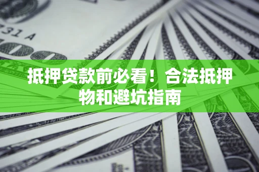 武汉抵押贷款前必看！合法抵押物和避坑指南