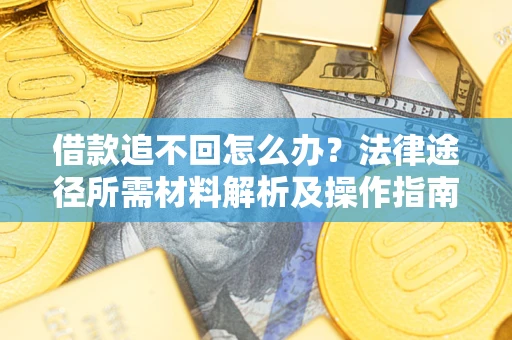 武汉借款追不回怎么办？法律途径所需材料解析及操作指南