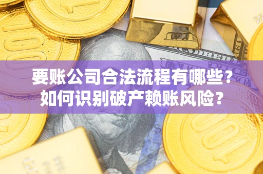 武汉要账公司合法流程有哪些？如何识别破产赖账风险？