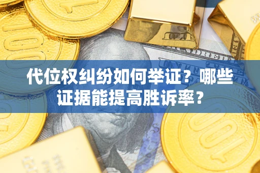 武汉代位权纠纷如何举证？哪些证据能提高胜诉率？