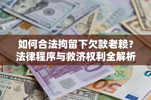 武汉如何合法拘留下欠款老赖？法律程序与救济权利全解析