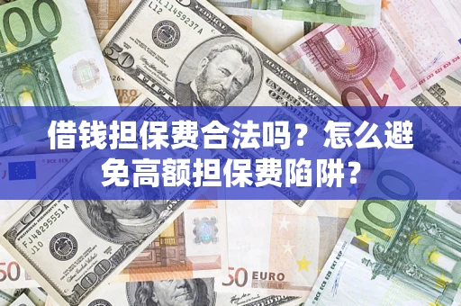 武汉借钱担保费合法吗？怎么避免高额担保费陷阱？