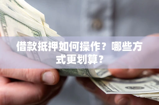 武汉借款抵押如何操作？哪些方式更划算？