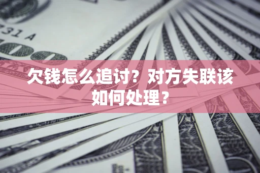 武汉欠钱怎么追讨？对方失联该如何处理？