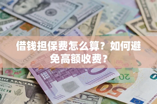 武汉借钱担保费怎么算？如何避免高额收费？