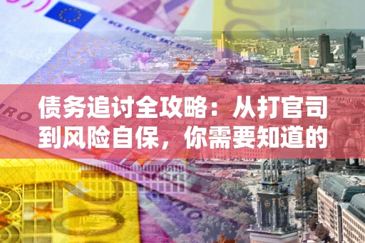 武汉债务追讨全攻略：从打官司到风险自保，你需要知道的法律智慧