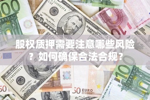 武汉股权质押需要注意哪些风险？如何确保合法合规？