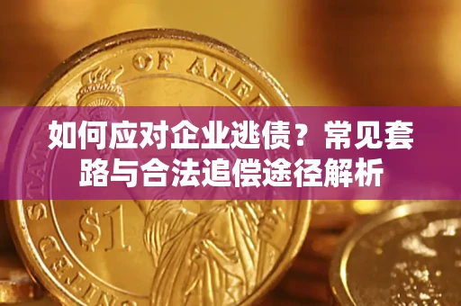 武汉如何应对企业逃债？常见套路与合法追偿途径解析