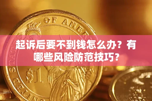 武汉起诉后要不到钱怎么办?有哪些风险防范技巧? 武汉起诉后要不到钱怎么办?有哪些风险防范技巧?