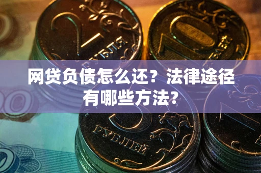 武汉网贷负债怎么还？法律途径有哪些方法？