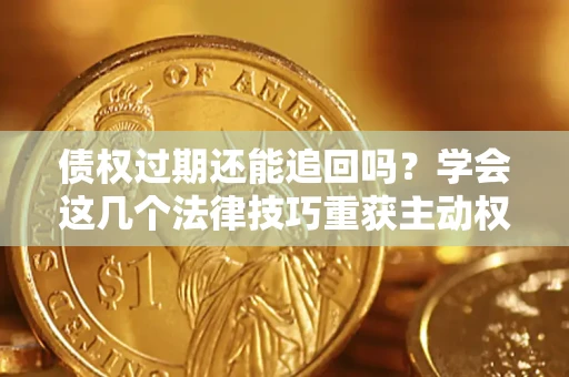 武汉债权过期还能追回吗？学会这几个法律技巧重获主动权