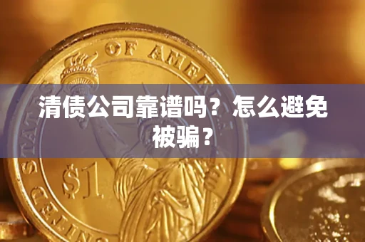 武汉清债公司靠谱吗？怎么避免被骗？