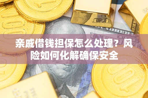 武汉亲戚借钱担保怎么处理？风险如何化解确保安全