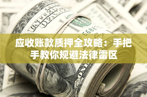 武汉应收账款质押全攻略：手把手教你规避法律雷区