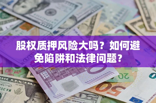 武汉股权质押风险大吗？如何避免陷阱和法律问题？