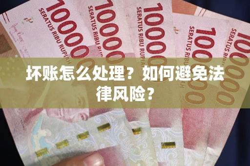 武汉坏账怎么处理？如何避免法律风险？