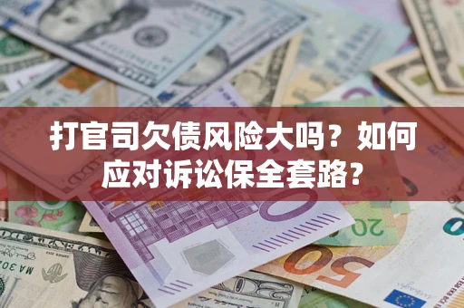 武汉打官司欠债风险大吗？如何应对诉讼保全套路？