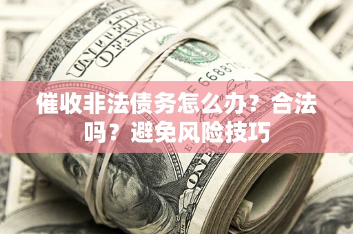 武汉催收非法债务怎么办？合法吗？避免风险技巧