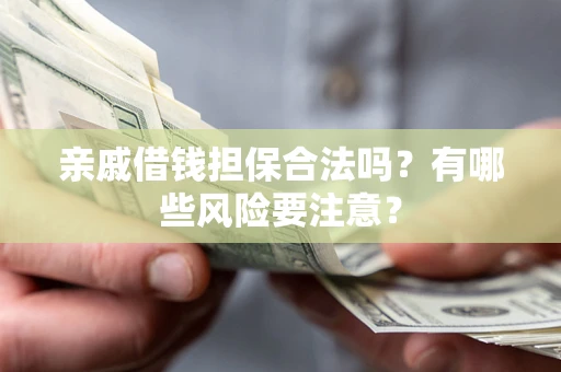 武汉亲戚借钱担保合法吗？有哪些风险要注意？