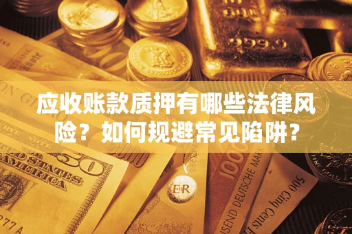 武汉应收账款质押有哪些法律风险？如何规避常见陷阱？