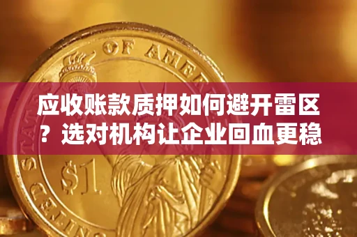 武汉应收账款质押如何避开雷区？选对机构让企业回血更稳