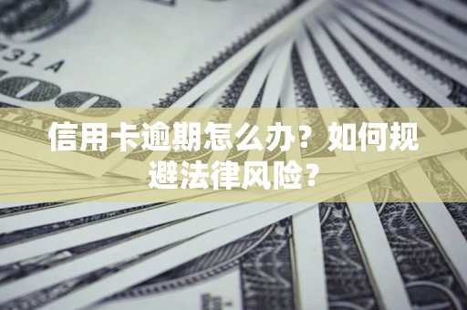 武汉信用卡逾期怎么办？如何规避法律风险？