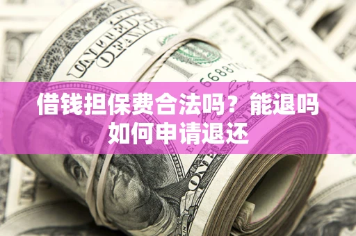 武汉借钱担保费合法吗？能退吗如何申请退还