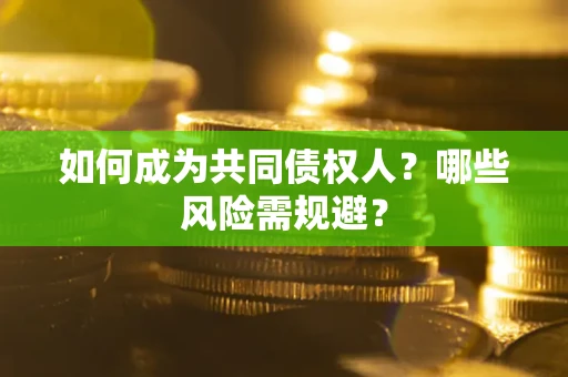 武汉如何成为共同债权人？哪些风险需规避？