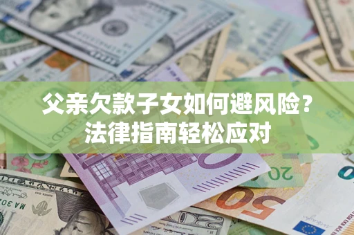武汉父亲欠款子女如何避风险？法律指南轻松应对