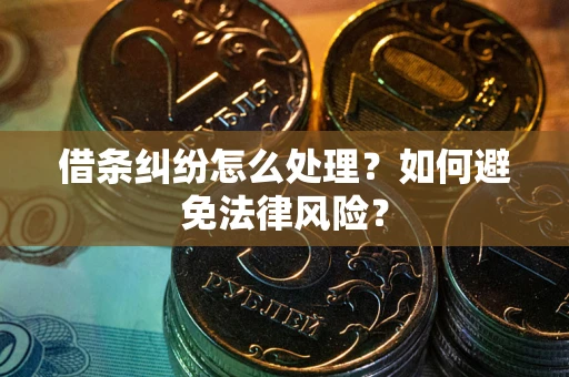 武汉借条纠纷怎么处理？如何避免法律风险？