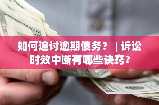 武汉如何追讨逾期债务？ | 诉讼时效中断有哪些诀窍？