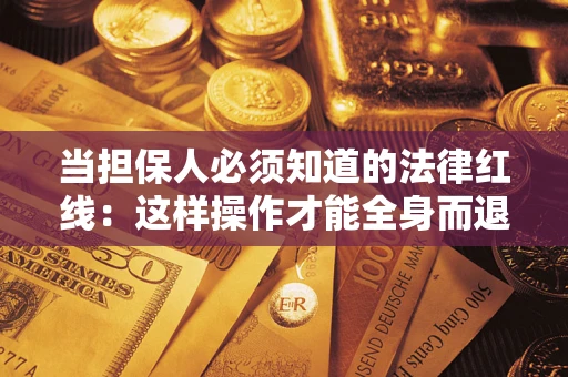 武汉当担保人必须知道的法律红线：这样操作才能全身而退