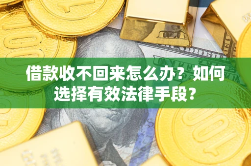 武汉借款收不回来怎么办？如何选择有效法律手段？