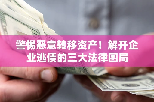武汉警惕恶意转移资产！解开企业逃债的三大法律困局