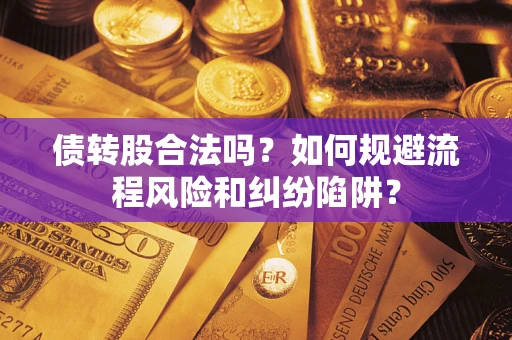 武汉债转股合法吗？如何规避流程风险和纠纷陷阱？