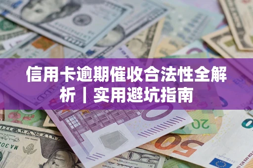 武汉信用卡逾期催收合法性全解析｜实用避坑指南