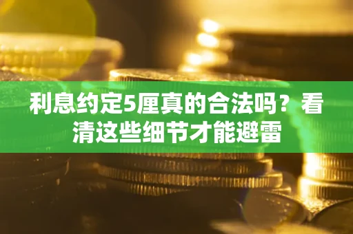 武汉利息约定5厘真的合法吗？看清这些细节才能避雷