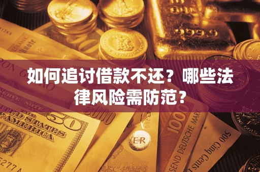 武汉如何追讨借款不还？哪些法律风险需防范？