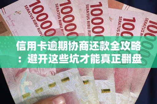 武汉信用卡逾期协商还款全攻略：避开这些坑才能真正翻盘