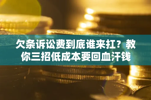 武汉欠条诉讼费到底谁来扛？教你三招低成本要回血汗钱
