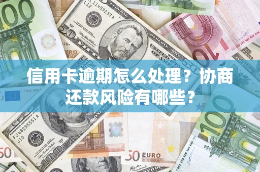 武汉信用卡逾期怎么处理？协商还款风险有哪些？